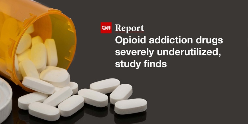 CNN Report: Opioid Addiction Drugs Severely Underutilized, Study Finds